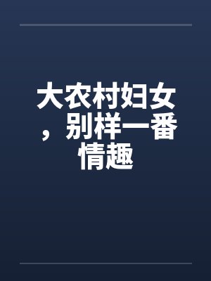大农村妇女,别样一番情趣 大农村妇女,别样一番情趣