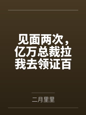 见面两次，亿万总裁拉我去领证百度云笔趣阁