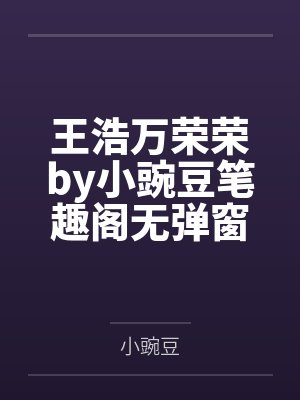 王浩万荣荣by小豌豆笔趣阁无弹窗