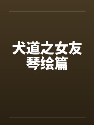 犬道之女友琴绘篇 犬道之女友琴绘篇