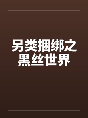 另类捆绑之黑丝世界 另类捆绑之黑丝世界