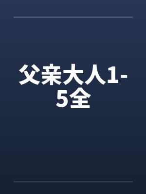 父亲大人1-5全 父亲大人1-5全