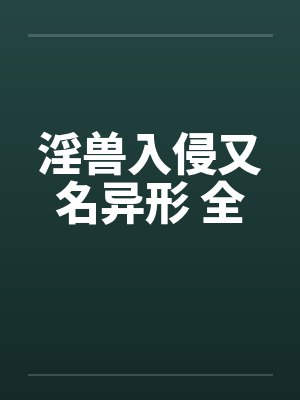 淫兽入侵又名异形 全 淫兽入侵又名异形 全