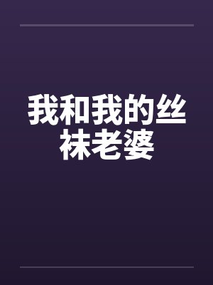 我和我的丝袜老婆 我和我的丝袜老婆