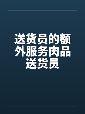 送货员的额外服务肉品送货员 送货员的额外服务肉品送货员