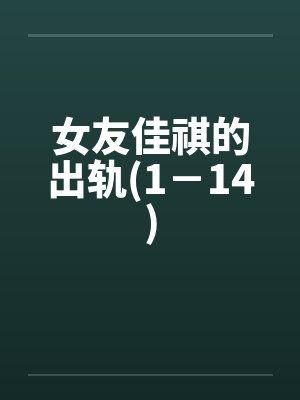 女友佳祺的出轨(1-14) 女友佳祺的出轨(1-14)