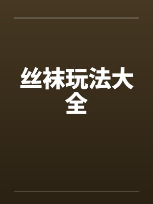 丝袜玩法大全 丝袜玩法大全
