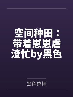 空间种田：带着崽崽虐渣忙by黑色幕帏笔趣阁无弹窗