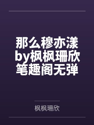 那么穆亦漾by枫枫珊欣笔趣阁无弹窗