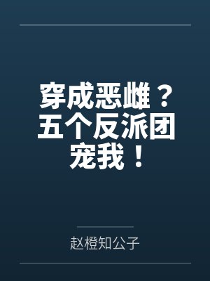 穿成恶雌?五个反派团宠我! 穿成恶雌?五个反派团宠我!