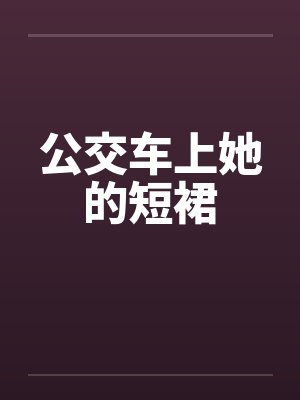 公交车上她的短裙 公交车上她的短裙