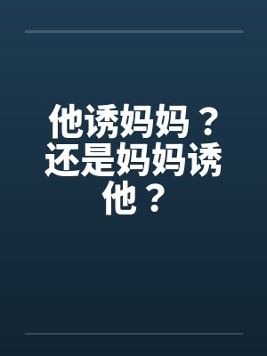 他诱妈妈?还是妈妈诱他? 他诱妈妈?还是妈妈诱他?
