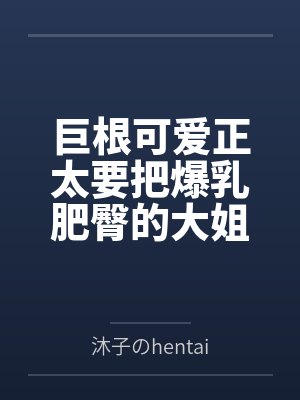 巨根可爱正太要把爆乳肥臀的大姐姐母猪们寝取种付操干个遍by沐子のhentai