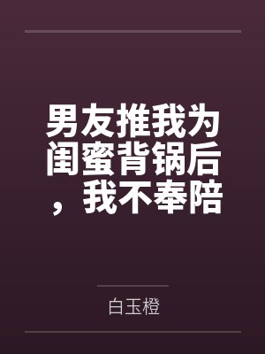 男友推我为闺蜜背锅后,我不奉陪了 男友推我为闺蜜背锅后,我不奉陪了