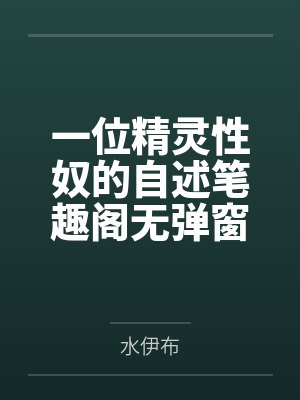 一位精灵性奴的自述笔趣阁无弹窗
