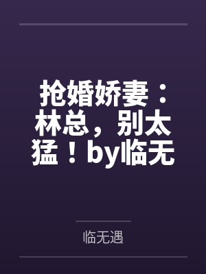 抢婚娇妻：林总，别太猛！by临无遇