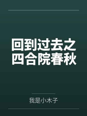 回到过去之四合院春秋by我是小木子 回到过去之四合院春秋by我是小木子