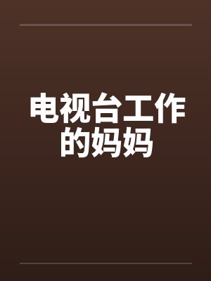 电视台工作的妈妈 电视台工作的妈妈