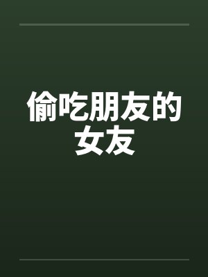 偷吃朋友的女友 偷吃朋友的女友