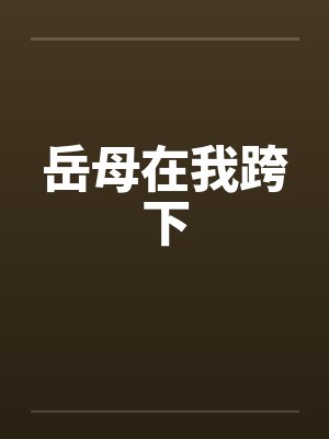 岳母在我跨下 岳母在我跨下