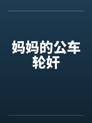 妈妈的公车轮奸 妈妈的公车轮奸