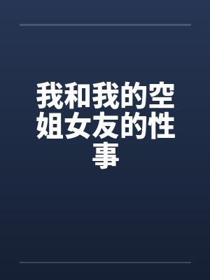 我和我的空姐女友的性事 我和我的空姐女友的性事