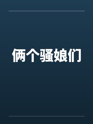 俩个骚娘们 俩个骚娘们