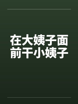 在大姨子面前干小姨子 在大姨子面前干小姨子