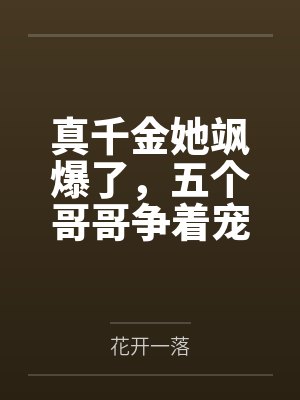 真千金她飒爆了,五个哥哥争着宠 真千金她飒爆了,五个哥哥争着宠