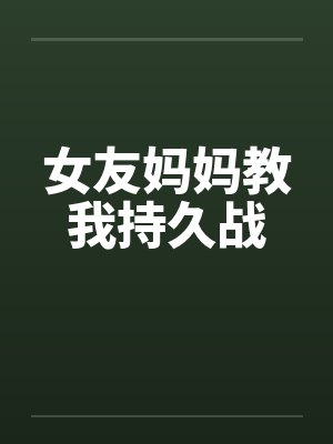 女友妈妈教我持久战 女友妈妈教我持久战