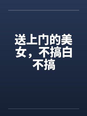 送上门的美女,不搞白不搞 送上门的美女,不搞白不搞