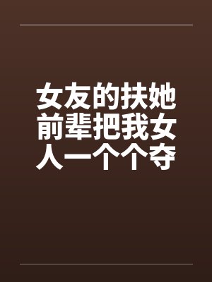 女友的扶她前辈把我女人一个个夺走我只能跪在当绿帽贡奴by佚名 女友的扶她前辈把我女人一个个夺走我只能跪在当绿帽贡奴by佚名