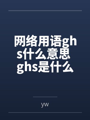 网络用语ghs什么意思 ghs是什么梗byyw笔趣阁无弹窗