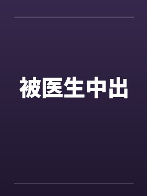 被医生中出 被医生中出