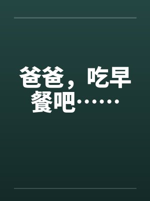 爸爸,吃早餐吧…… 爸爸,吃早餐吧……