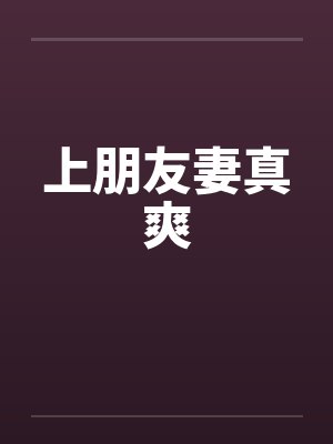 上朋友妻真爽 上朋友妻真爽