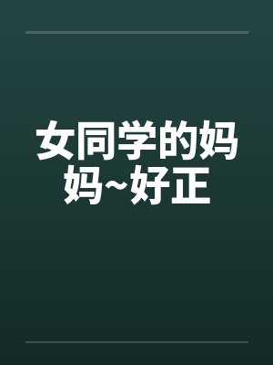 女同学的妈妈~好正 女同学的妈妈~好正