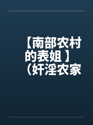 【南部农村的表姐 】(奸淫农家表姐) 【南部农村的表姐 】(奸淫农家表姐)