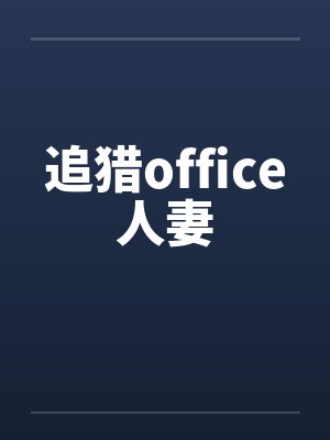 追猎office人妻 追猎office人妻