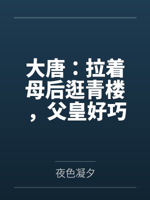 大唐：拉着母后逛青楼，父皇好巧百度云笔趣阁