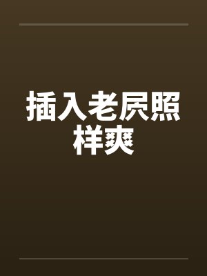 插入老屄照样爽 插入老屄照样爽
