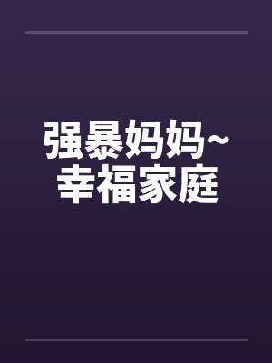 强暴妈妈~幸福家庭 强暴妈妈~幸福家庭