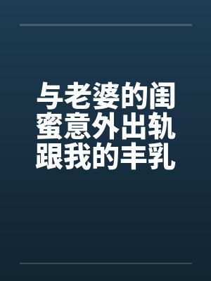 与老婆的闺蜜意外出轨跟我的丰乳肥臀老婆 与老婆的闺蜜意外出轨跟我的丰乳肥臀老婆