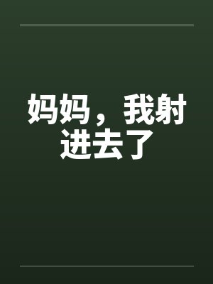 妈妈,我射进去了 妈妈,我射进去了