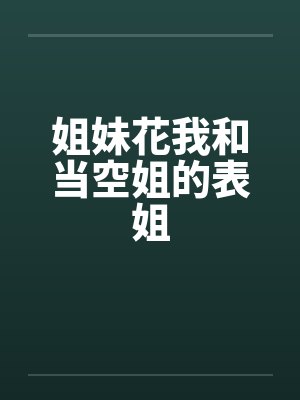 姐妹花我和当空姐的表姐 姐妹花我和当空姐的表姐