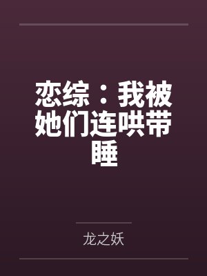 恋综:我被她们连哄带睡 恋综:我被她们连哄带睡