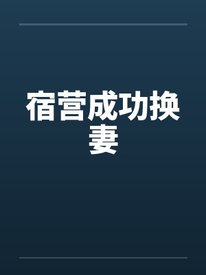 宿营成功换妻 宿营成功换妻