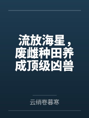 凌萱辉月流放海星,废雌种田养成顶级凶兽 凌萱辉月流放海星,废雌种田养成顶级凶兽