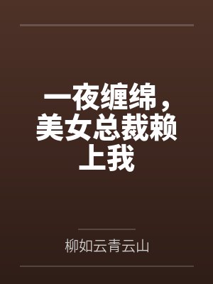 一夜缠绵,美女总裁赖上我 一夜缠绵,美女总裁赖上我
