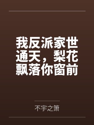 我反派家世通天,梨花飘落你窗前 我反派家世通天,梨花飘落你窗前